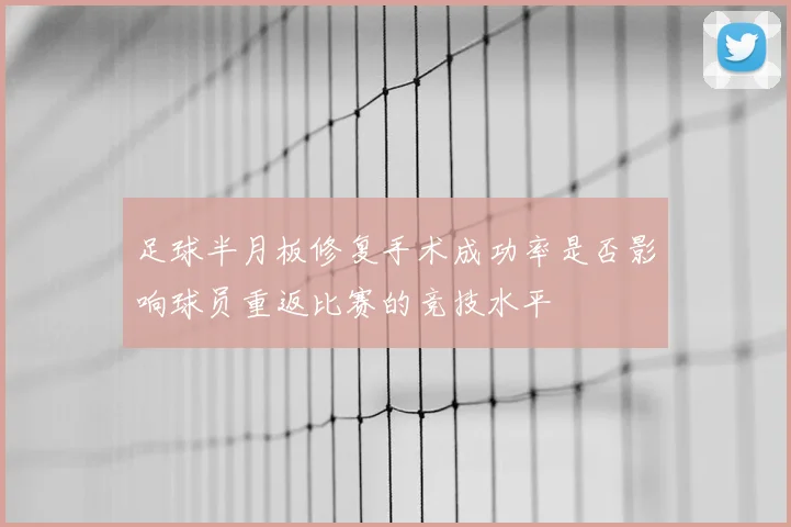 足球半月板修复手术成功率是否影响球员重返比赛的竞技水平