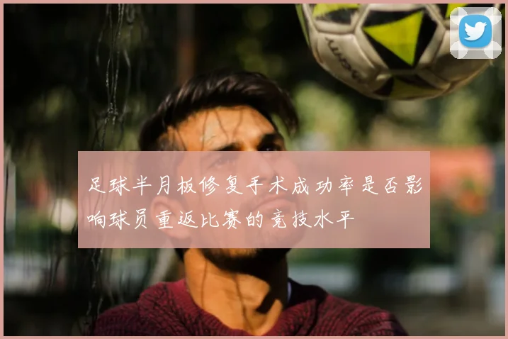 足球半月板修复手术成功率是否影响球员重返比赛的竞技水平