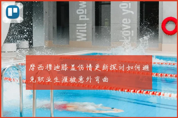 摩西穆迪膝盖伤情更新探讨如何避免职业生涯被意外弯曲