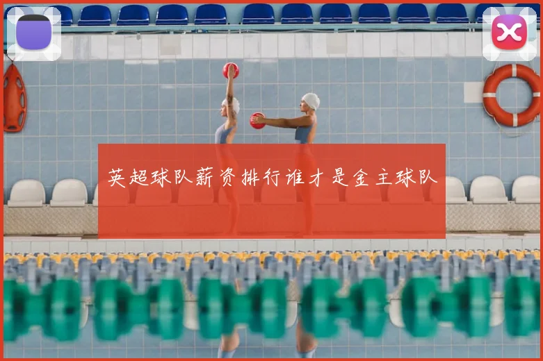 英超球队薪资排行谁才是金主球队