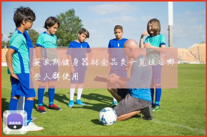英派斯健身器材全品类一览适合哪些人群使用
