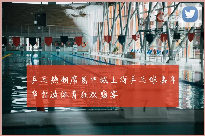 乒乓热潮席卷申城上海乒乓球嘉年华打造体育狂欢盛宴