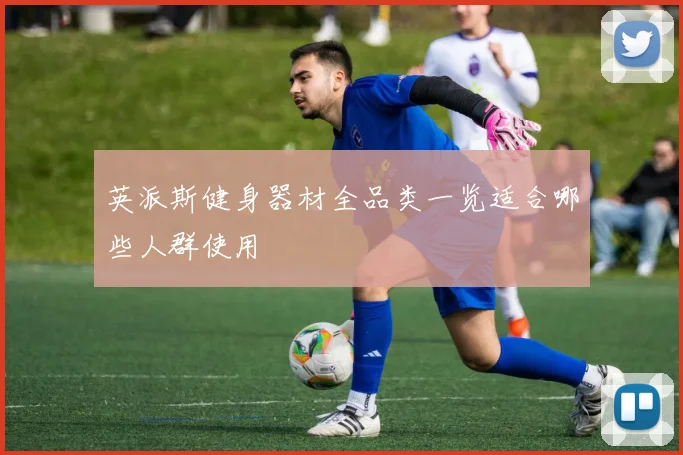 英派斯健身器材全品类一览适合哪些人群使用