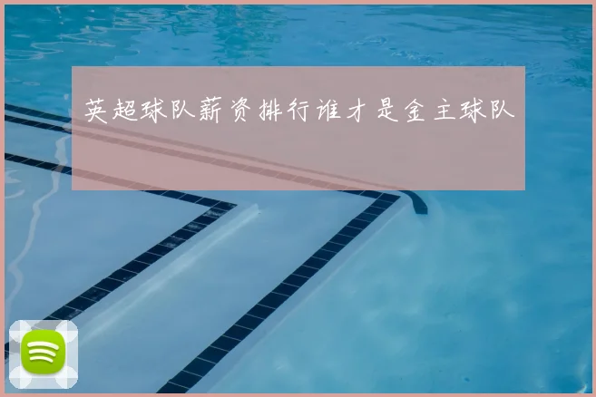 英超球队薪资排行谁才是金主球队